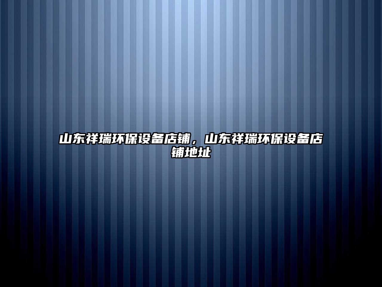 山東祥瑞環(huán)保設(shè)備店鋪，山東祥瑞環(huán)保設(shè)備店鋪地址