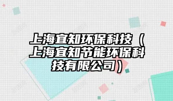 上海宜知環(huán)?？萍迹ㄉ虾Ｒ酥?jié)能環(huán)?？萍加邢薰荆? class=