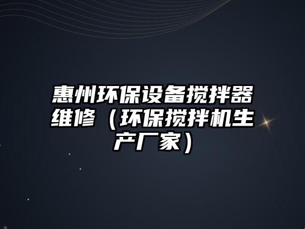 惠州環(huán)保設備攪拌器維修（環(huán)保攪拌機生產廠家）