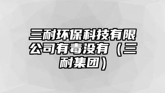 三耐環(huán)?？萍加邢薰居卸緵](méi)有（三耐集團(tuán)）