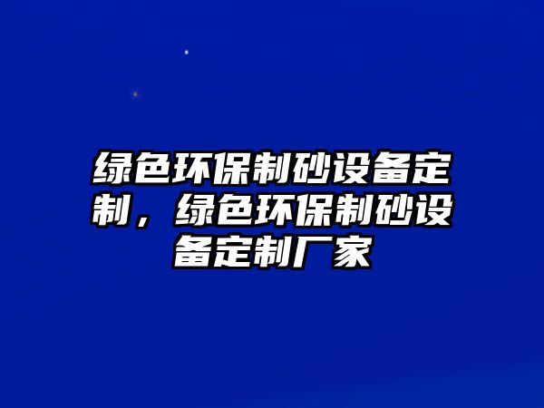 綠色環(huán)保制砂設(shè)備定制，綠色環(huán)保制砂設(shè)備定制廠家