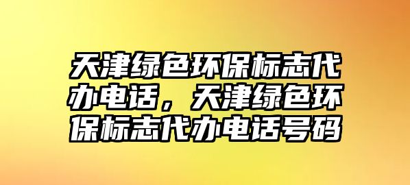 天津綠色環(huán)保標志代辦電話，天津綠色環(huán)保標志代辦電話號碼