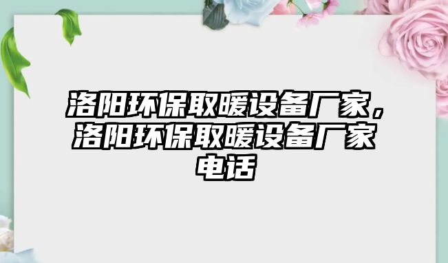 洛陽環(huán)保取暖設備廠家，洛陽環(huán)保取暖設備廠家電話