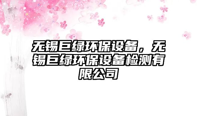 無錫巨綠環(huán)保設(shè)備，無錫巨綠環(huán)保設(shè)備檢測有限公司