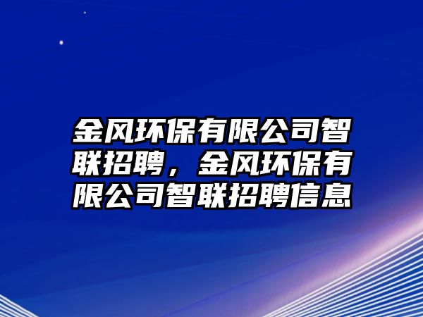 金風(fēng)環(huán)保有限公司智聯(lián)招聘，金風(fēng)環(huán)保有限公司智聯(lián)招聘信息