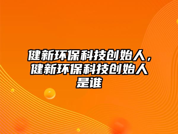 健新環(huán)?？萍紕?chuàng)始人，健新環(huán)?？萍紕?chuàng)始人是誰