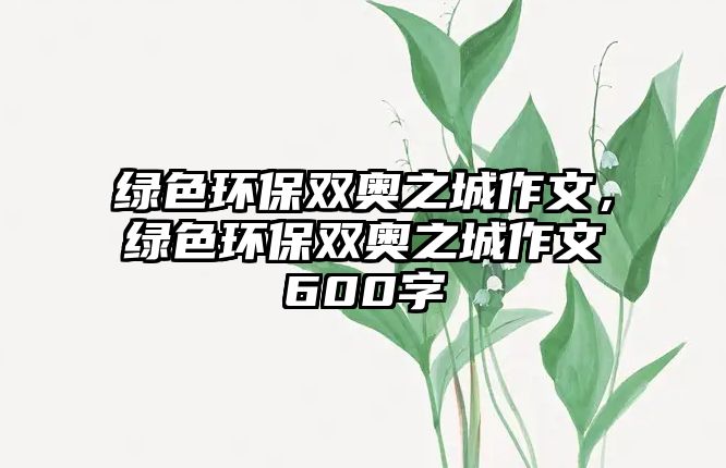 綠色環(huán)保雙奧之城作文，綠色環(huán)保雙奧之城作文600字