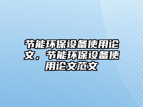 節(jié)能環(huán)保設(shè)備使用論文，節(jié)能環(huán)保設(shè)備使用論文范文