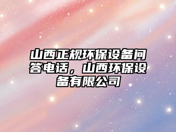 山西正規(guī)環(huán)保設(shè)備問答電話，山西環(huán)保設(shè)備有限公司