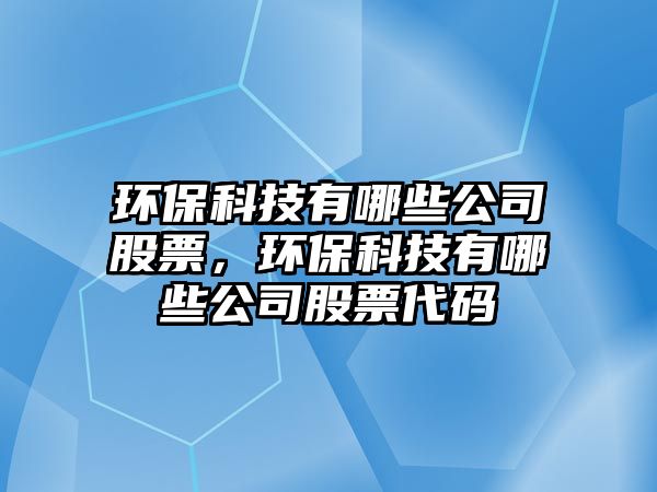 環(huán)保科技有哪些公司股票，環(huán)保科技有哪些公司股票代碼