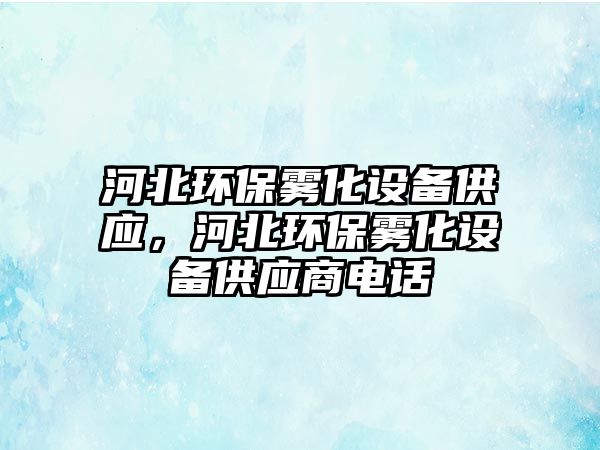 河北環(huán)保霧化設備供應，河北環(huán)保霧化設備供應商電話