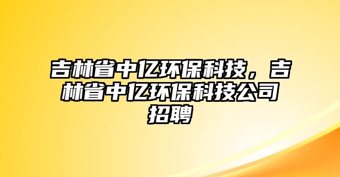 吉林省中億環(huán)?？萍迹质≈袃|環(huán)?？萍脊菊衅? class=