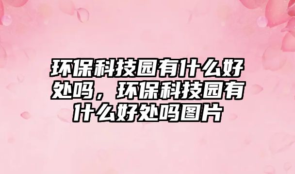 環(huán)?？萍紙@有什么好處嗎，環(huán)?？萍紙@有什么好處嗎圖片