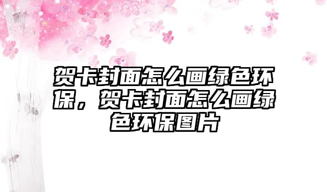 賀卡封面怎么畫綠色環(huán)保，賀卡封面怎么畫綠色環(huán)保圖片