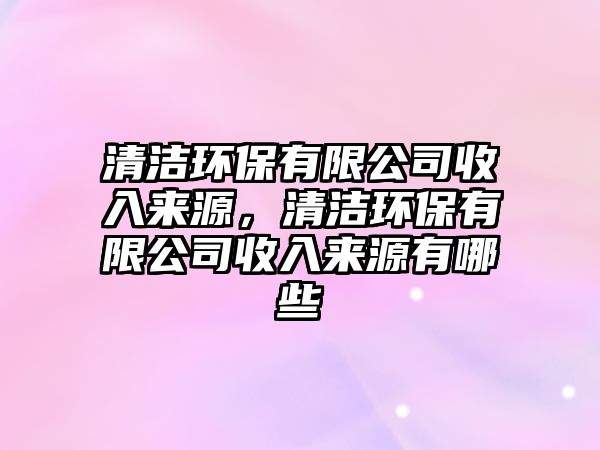 清潔環(huán)保有限公司收入來源，清潔環(huán)保有限公司收入來源有哪些