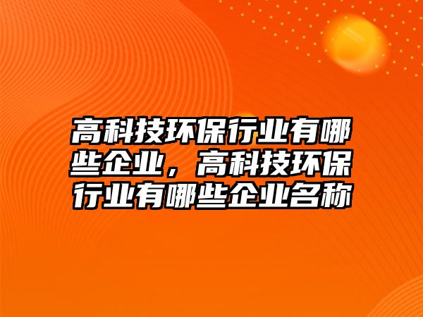 高科技環(huán)保行業(yè)有哪些企業(yè)，高科技環(huán)保行業(yè)有哪些企業(yè)名稱