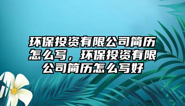 環(huán)保投資有限公司簡歷怎么寫，環(huán)保投資有限公司簡歷怎么寫好