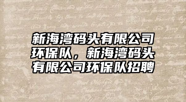 新海灣碼頭有限公司環(huán)保隊(duì)，新海灣碼頭有限公司環(huán)保隊(duì)招聘