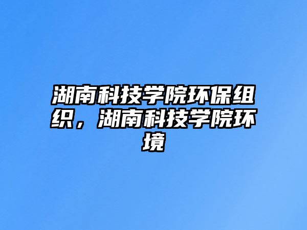 湖南科技學(xué)院環(huán)保組織，湖南科技學(xué)院環(huán)境