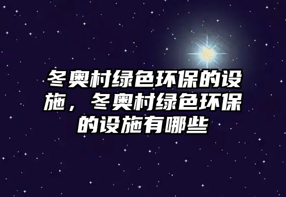 冬奧村綠色環(huán)保的設施，冬奧村綠色環(huán)保的設施有哪些