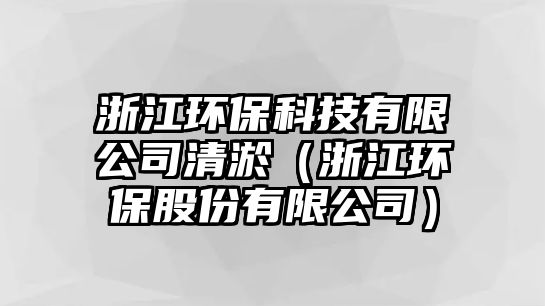 浙江環(huán)?？萍加邢薰厩逵伲ㄕ憬h(huán)保股份有限公司）