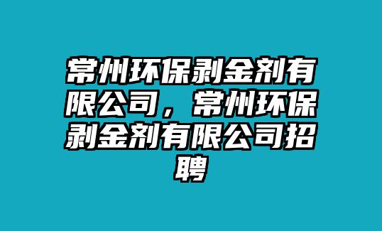 常州環(huán)保剝金劑有限公司，常州環(huán)保剝金劑有限公司招聘