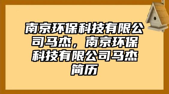 南京環(huán)保科技有限公司馬杰，南京環(huán)保科技有限公司馬杰簡(jiǎn)歷