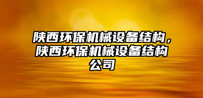 陜西環(huán)保機械設備結(jié)構(gòu)，陜西環(huán)保機械設備結(jié)構(gòu)公司