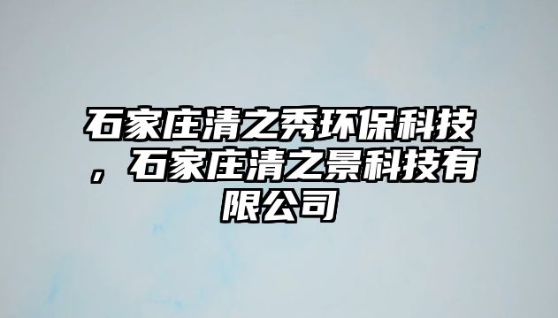 石家莊清之秀環(huán)?？萍迹仪f清之景科技有限公司