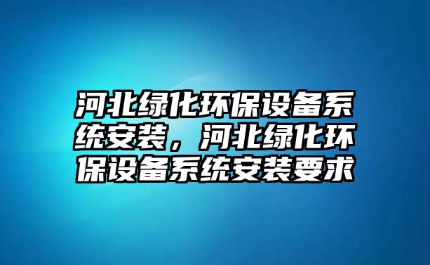 河北綠化環(huán)保設(shè)備系統(tǒng)安裝，河北綠化環(huán)保設(shè)備系統(tǒng)安裝要求