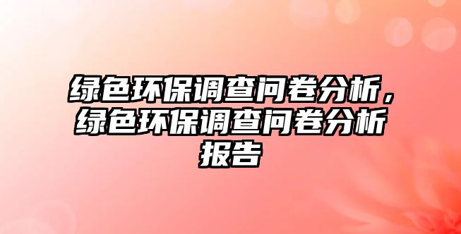 綠色環(huán)保調(diào)查問卷分析，綠色環(huán)保調(diào)查問卷分析報告