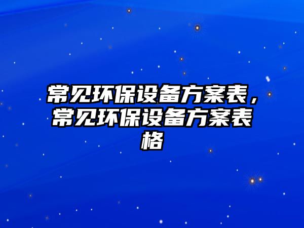 常見環(huán)保設備方案表，常見環(huán)保設備方案表格