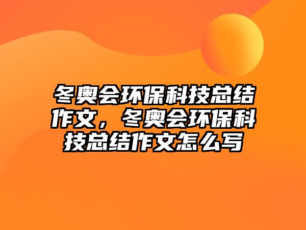 冬奧會環(huán)?？萍伎偨Y(jié)作文，冬奧會環(huán)?？萍伎偨Y(jié)作文怎么寫