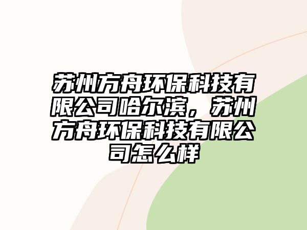 蘇州方舟環(huán)?？萍加邢薰竟枮I，蘇州方舟環(huán)保科技有限公司怎么樣