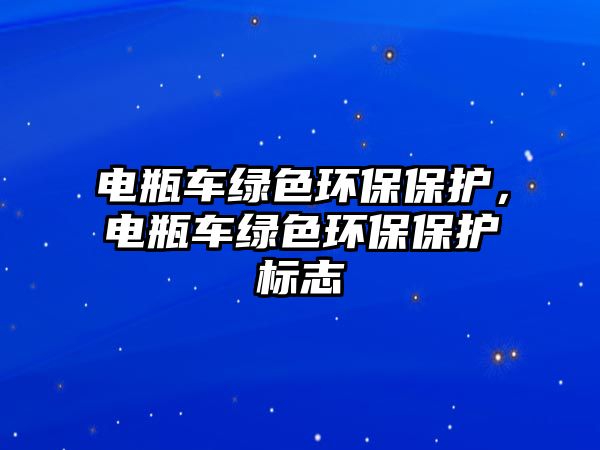 電瓶車綠色環(huán)保保護，電瓶車綠色環(huán)保保護標(biāo)志