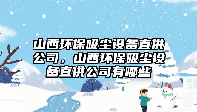 山西環(huán)保吸塵設(shè)備直供公司，山西環(huán)保吸塵設(shè)備直供公司有哪些