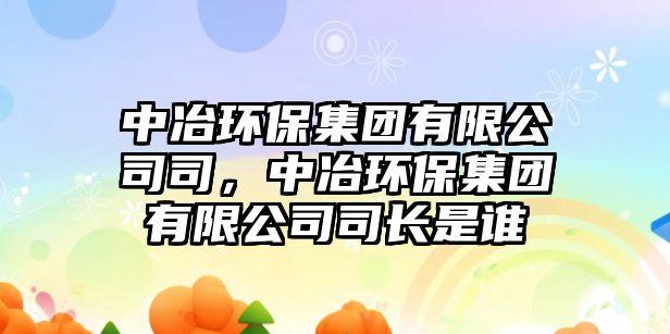 中冶環(huán)保集團有限公司司，中冶環(huán)保集團有限公司司長是誰