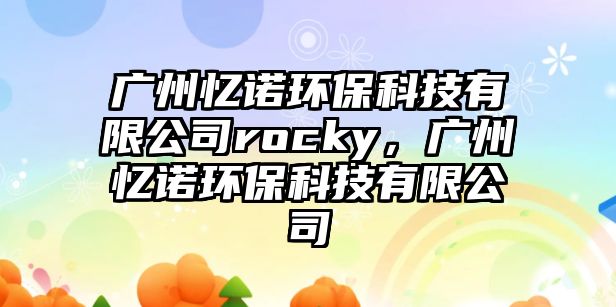 廣州憶諾環(huán)保科技有限公司rocky，廣州憶諾環(huán)?？萍加邢薰? class=