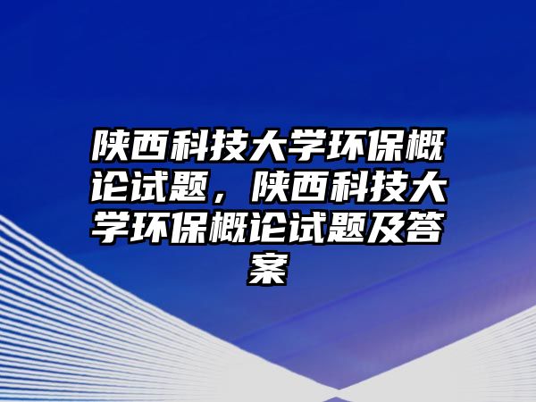 陜西科技大學環(huán)保概論試題，陜西科技大學環(huán)保概論試題及答案