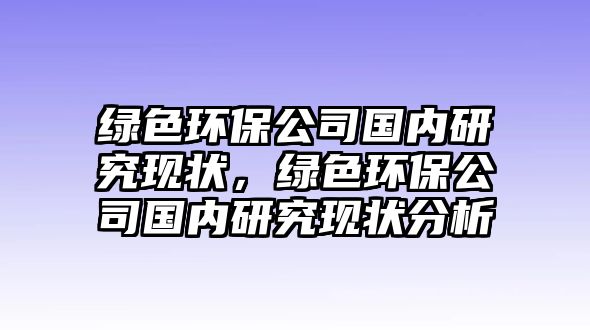 綠色環(huán)保公司國內(nèi)研究現(xiàn)狀，綠色環(huán)保公司國內(nèi)研究現(xiàn)狀分析