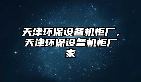 天津環(huán)保設(shè)備機柜廠，天津環(huán)保設(shè)備機柜廠家