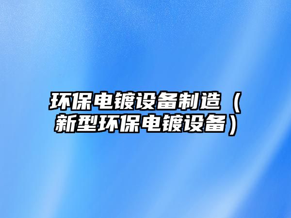 環(huán)保電鍍?cè)O(shè)備制造（新型環(huán)保電鍍?cè)O(shè)備）