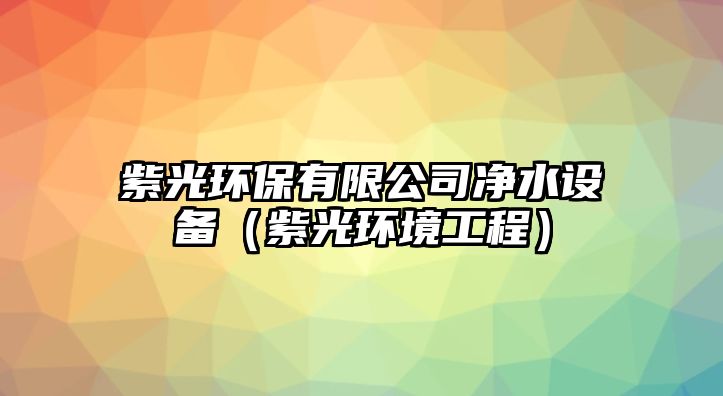 紫光環(huán)保有限公司凈水設(shè)備（紫光環(huán)境工程）