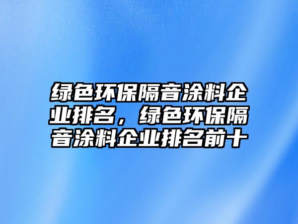 綠色環(huán)保隔音涂料企業(yè)排名，綠色環(huán)保隔音涂料企業(yè)排名前十