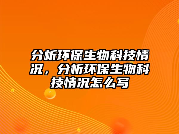 分析環(huán)保生物科技情況，分析環(huán)保生物科技情況怎么寫