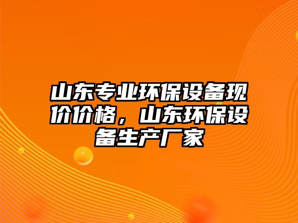 山東專業(yè)環(huán)保設備現(xiàn)價價格，山東環(huán)保設備生產(chǎn)廠家