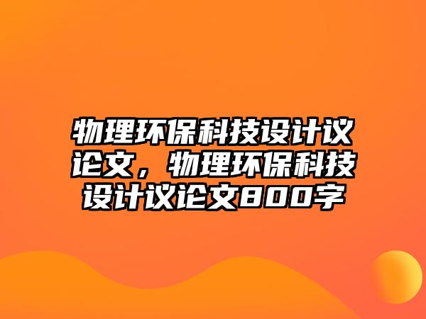 物理環(huán)?？萍荚O(shè)計議論文，物理環(huán)?？萍荚O(shè)計議論文800字