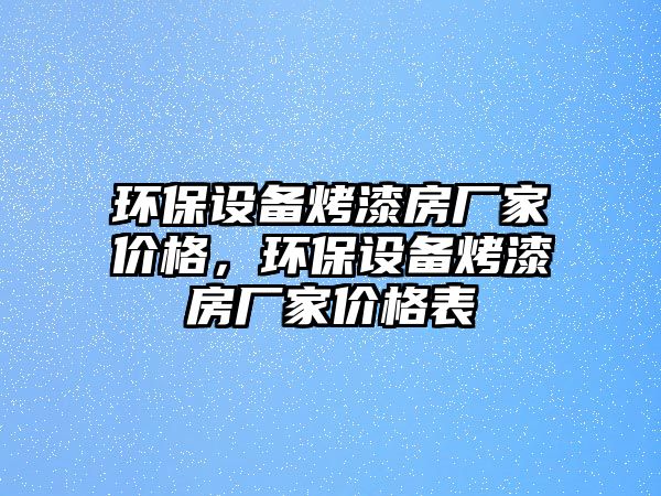 環(huán)保設(shè)備烤漆房廠家價格，環(huán)保設(shè)備烤漆房廠家價格表