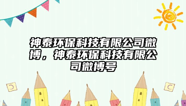 神泰環(huán)?？萍加邢薰疚⒉?，神泰環(huán)保科技有限公司微博號(hào)