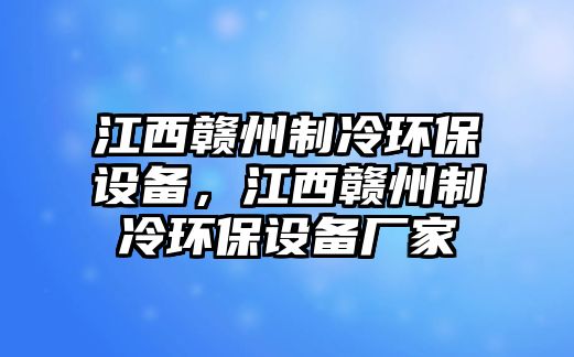 江西贛州制冷環(huán)保設(shè)備，江西贛州制冷環(huán)保設(shè)備廠家